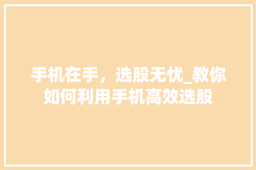 手机在手，选股无忧_教你如何利用手机高效选股