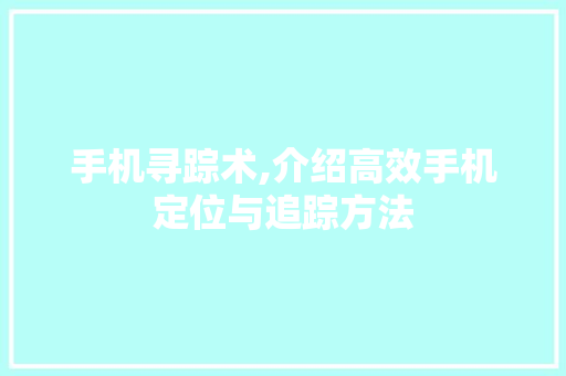 手机寻踪术,介绍高效手机定位与追踪方法