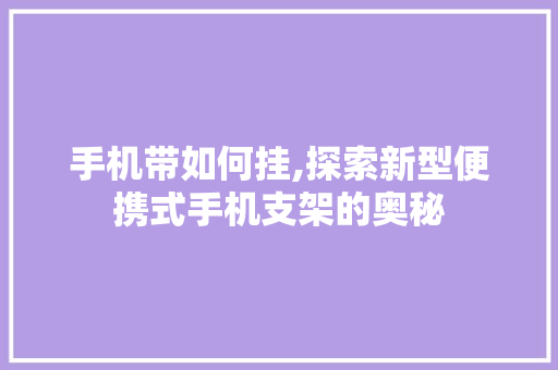 手机带如何挂,探索新型便携式手机支架的奥秘