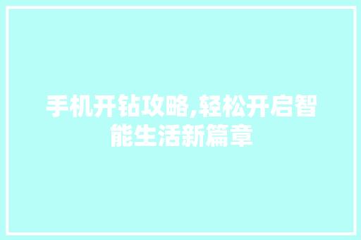 手机开钻攻略,轻松开启智能生活新篇章