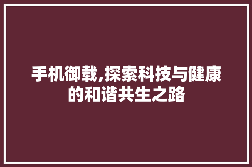 手机御载,探索科技与健康的和谐共生之路