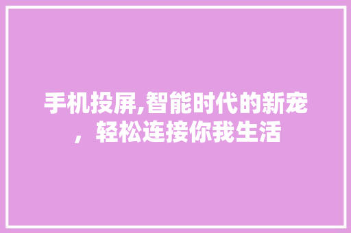 手机投屏,智能时代的新宠，轻松连接你我生活