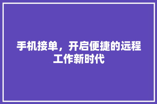手机接单，开启便捷的远程工作新时代