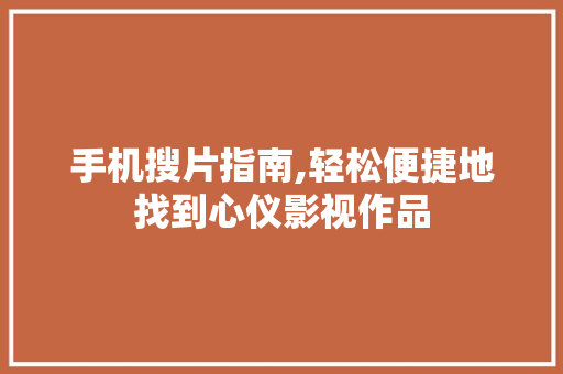 手机搜片指南,轻松便捷地找到心仪影视作品