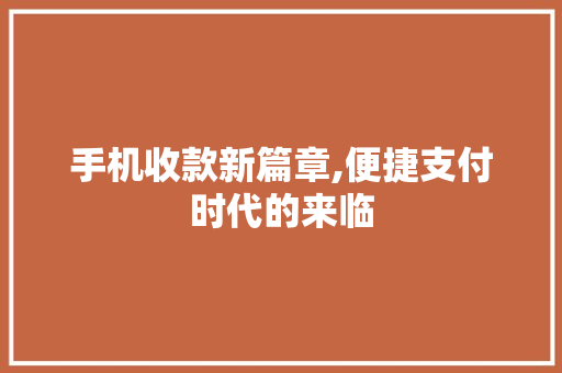 手机收款新篇章,便捷支付时代的来临