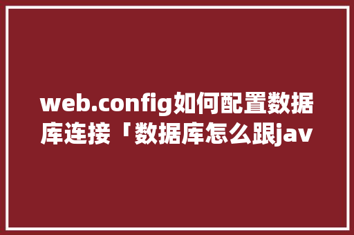 web.config如何配置数据库连接「数据库怎么跟java连接」 web.config如何配置数据库连接「数据库怎么跟java连接」 友链在线