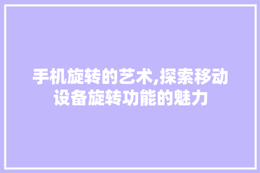 手机旋转的艺术,探索移动设备旋转功能的魅力