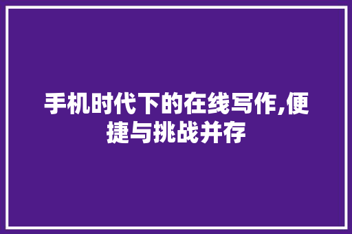 手机时代下的在线写作,便捷与挑战并存