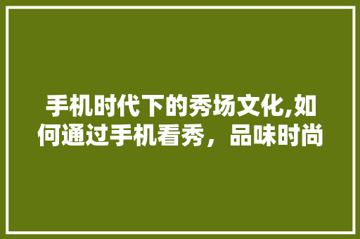 手机时代下的秀场文化,如何通过手机看秀，品味时尚潮流 服务器/数据库