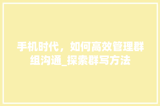 手机时代，如何高效管理群组沟通_探索群写方法