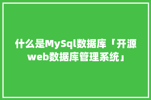 什么是MySql数据库「开源web数据库管理系统」 什么是MySql数据库「开源web数据库管理系统」 服务器/数据库