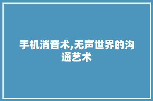 手机消音术,无声世界的沟通艺术