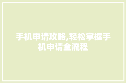 手机申请攻略,轻松掌握手机申请全流程