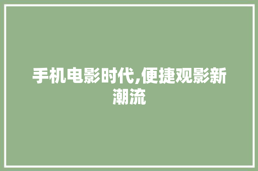 手机电影时代,便捷观影新潮流