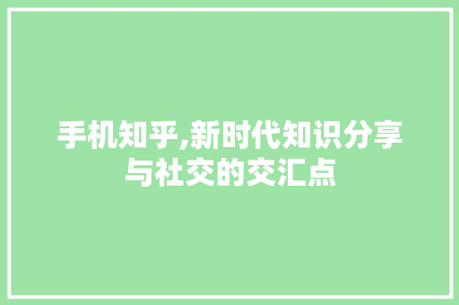 手机知乎,新时代知识分享与社交的交汇点