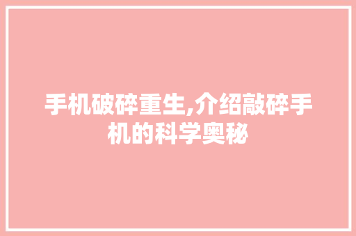 手机破碎重生,介绍敲碎手机的科学奥秘