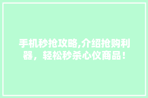 手机秒抢攻略,介绍抢购利器，轻松秒杀心仪商品！ 友链在线