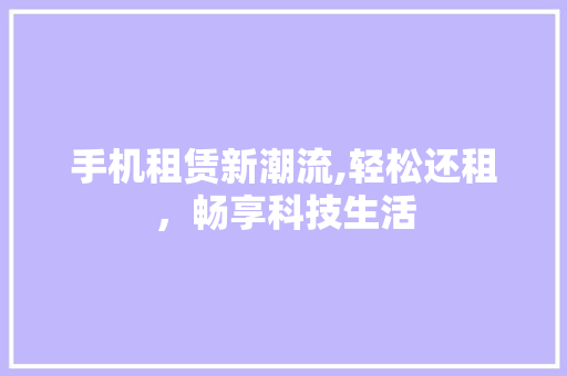 手机租赁新潮流,轻松还租，畅享科技生活