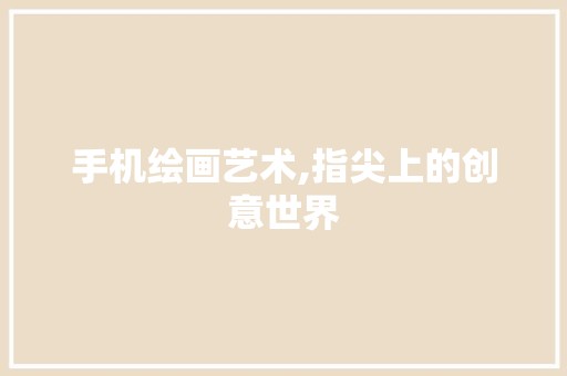 手机绘画艺术,指尖上的创意世界