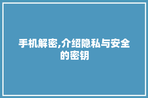 手机解密,介绍隐私与安全的密钥