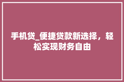 手机贷_便捷贷款新选择，轻松实现财务自由