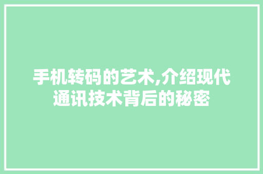 手机转码的艺术,介绍现代通讯技术背后的秘密