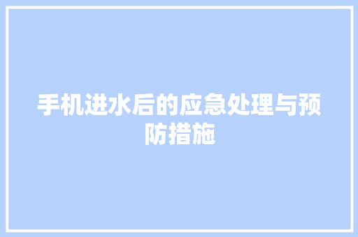 手机进水后的应急处理与预防措施