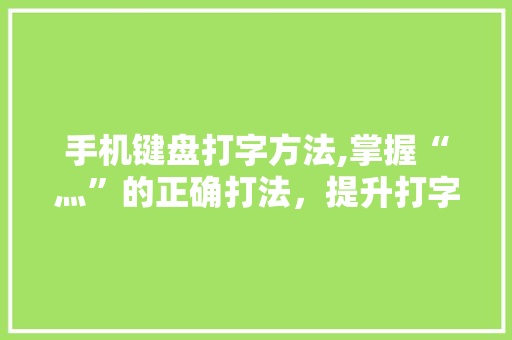 手机键盘打字方法,掌握“灬”的正确打法，提升打字效率 服务器/数据库