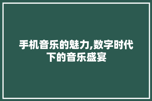 手机音乐的魅力,数字时代下的音乐盛宴 建站教程