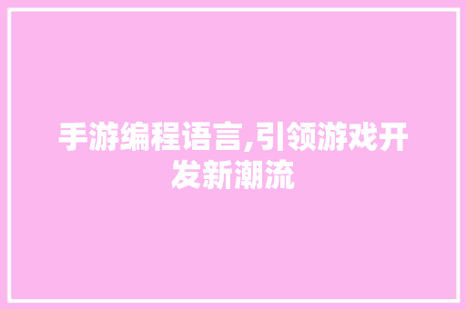 手游编程语言,引领游戏开发新潮流