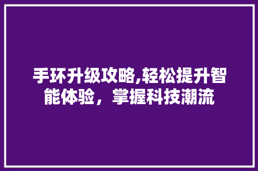 手环升级攻略,轻松提升智能体验，掌握科技潮流 WordPress教程