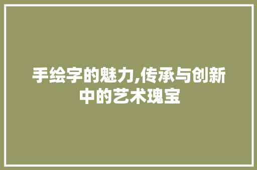 手绘字的魅力,传承与创新中的艺术瑰宝