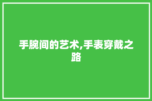 手腕间的艺术,手表穿戴之路
