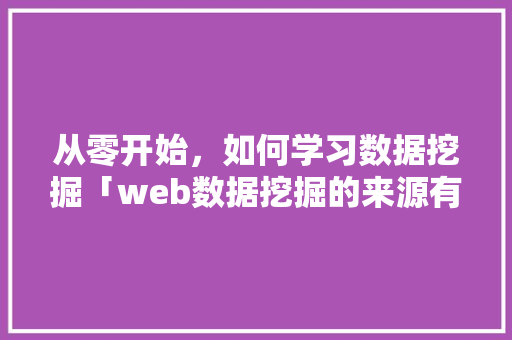 从零开始，如何学习数据挖掘「web数据挖掘的来源有哪些」 从零开始，如何学习数据挖掘「web数据挖掘的来源有哪些」 友链在线