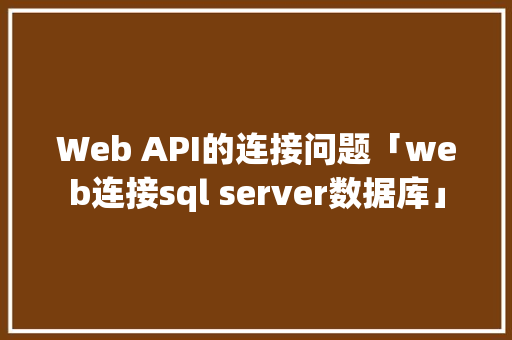 Web API的连接问题「web连接sql server数据库」 Web API的连接问题「web连接sql server数据库」 建站教程