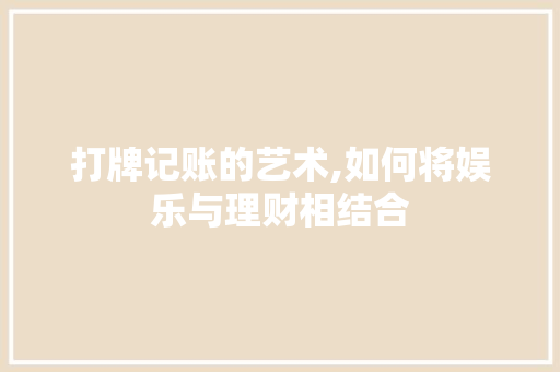 打牌记账的艺术,如何将娱乐与理财相结合