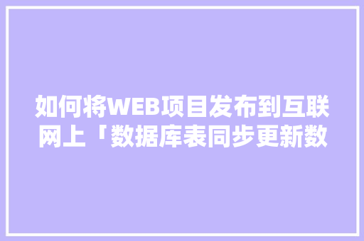 如何将WEB项目发布到互联网上「数据库表同步更新数据」 如何将WEB项目发布到互联网上「数据库表同步更新数据」 友链在线