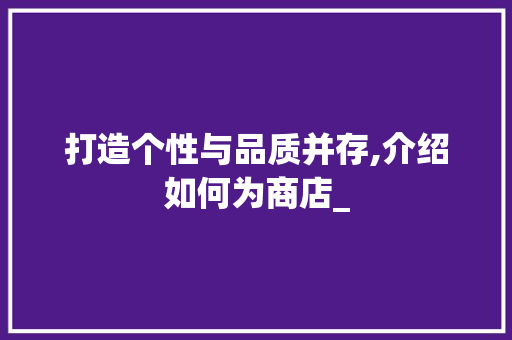 打造个性与品质并存,介绍如何为商店_