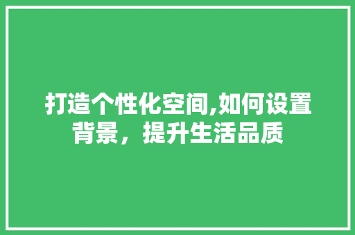 打造个性化空间,如何设置背景，提升生活品质 Web前端