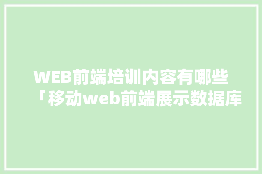 WEB前端培训内容有哪些「移动web前端展示数据库数据怎么设置」 WEB前端培训内容有哪些「移动web前端展示数据库数据怎么设置」 WordPress教程