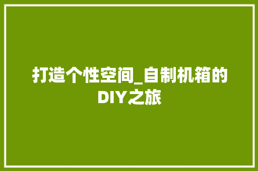 打造个性空间_自制机箱的DIY之旅 SEO教程