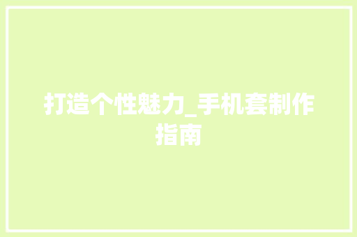打造个性魅力_手机套制作指南