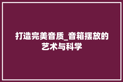 打造完美音质_音箱摆放的艺术与科学