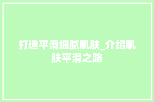 打造平滑细腻肌肤_介绍肌肤平滑之路
