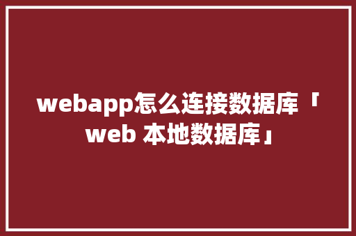 webapp怎么连接数据库「web 本地数据库」 建站教程 webapp怎么连接数据库「web 本地数据库」 webapp怎么连接数据库「web 本地数据库」 建站教程