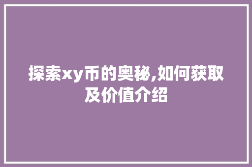 探索xy币的奥秘,如何获取及价值介绍