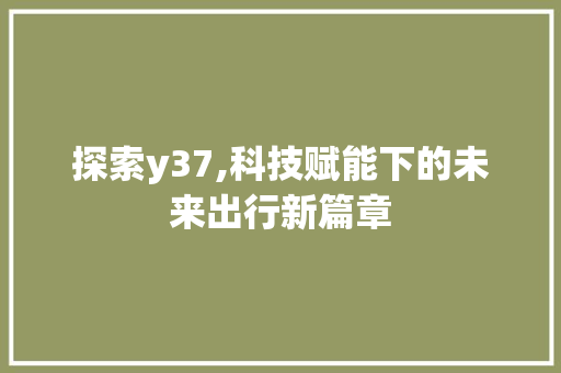探索y37,科技赋能下的未来出行新篇章