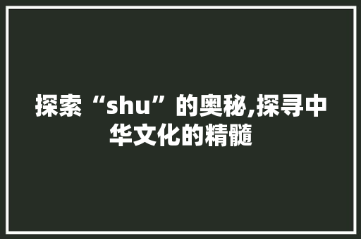 探索“shu”的奥秘,探寻中华文化的精髓