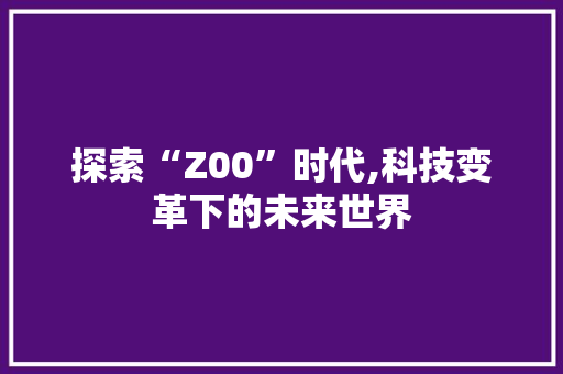 探索“Z00”时代,科技变革下的未来世界 建站教程