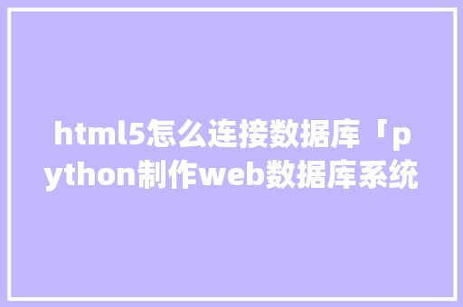 html5怎么连接数据库「python制作web数据库系统」 html5怎么连接数据库「python制作web数据库系统」 Web前端